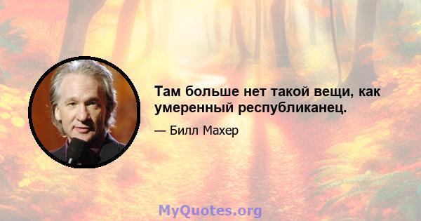 Там больше нет такой вещи, как умеренный республиканец.