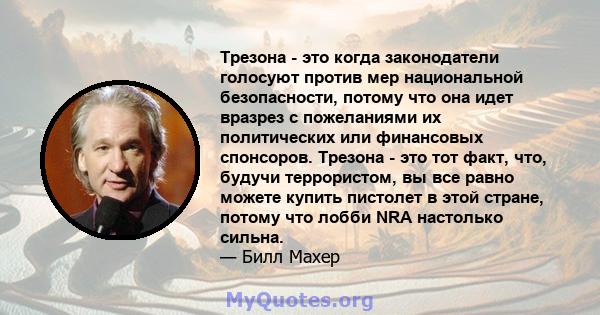 Трезона - это когда законодатели голосуют против мер национальной безопасности, потому что она идет вразрез с пожеланиями их политических или финансовых спонсоров. Трезона - это тот факт, что, будучи террористом, вы все 