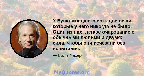 У Буша младшего есть две вещи, которые у него никогда не было. Один из них: легкое очарование с обычными людьми и двумя: сила, чтобы они исчезали без испытания.