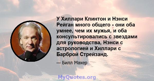 У Хиллари Клинтон и Нэнси Рейган много общего - они оба умнее, чем их мужья, и оба консультировались с звездами для руководства, Нэнси с астрологией и Хиллари с Барброй Стрейзанд.