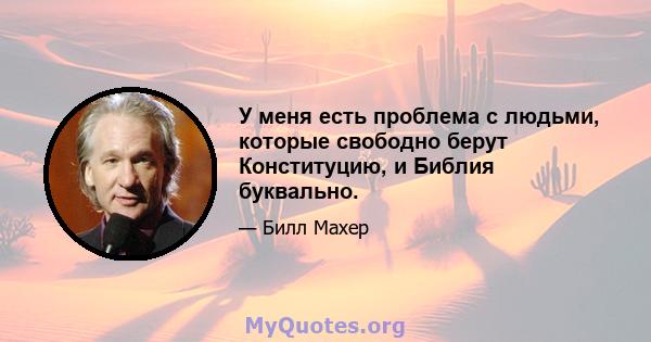 У меня есть проблема с людьми, которые свободно берут Конституцию, и Библия буквально.