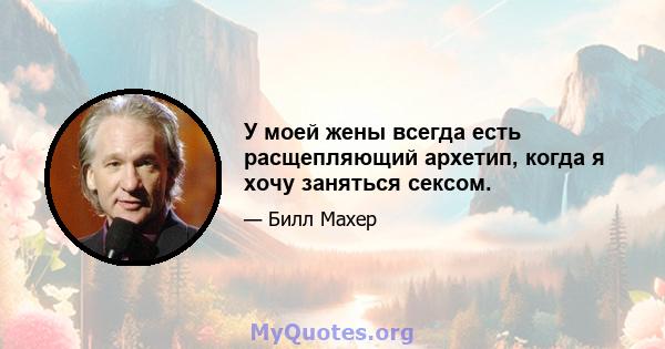 У моей жены всегда есть расщепляющий архетип, когда я хочу заняться сексом.