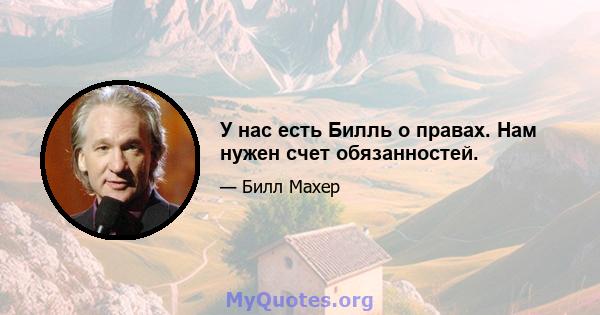 У нас есть Билль о правах. Нам нужен счет обязанностей.