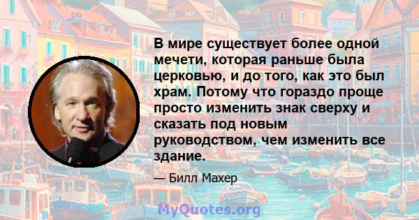 В мире существует более одной мечети, которая раньше была церковью, и до того, как это был храм. Потому что гораздо проще просто изменить знак сверху и сказать под новым руководством, чем изменить все здание.