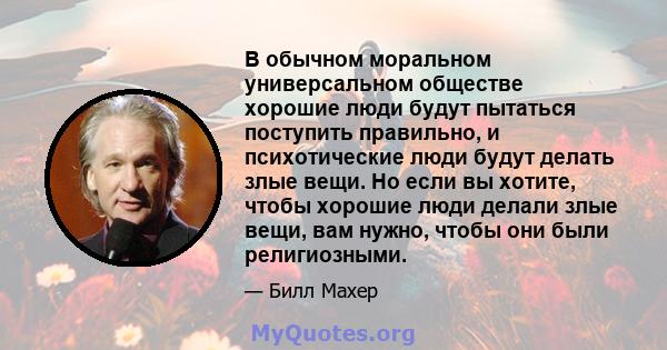 В обычном моральном универсальном обществе хорошие люди будут пытаться поступить правильно, и психотические люди будут делать злые вещи. Но если вы хотите, чтобы хорошие люди делали злые вещи, вам нужно, чтобы они были