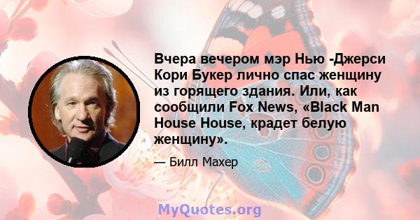 Вчера вечером мэр Нью -Джерси Кори Букер лично спас женщину из горящего здания. Или, как сообщили Fox News, «Black Man House House, крадет белую женщину».