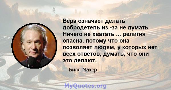 Вера означает делать добродетель из -за не думать. Ничего не хватать ... религия опасна, потому что она позволяет людям, у которых нет всех ответов, думать, что они это делают.