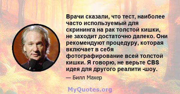 Врачи сказали, что тест, наиболее часто используемый для скрининга на рак толстой кишки, не заходит достаточно далеко. Они рекомендуют процедуру, которая включает в себя фотографирование всей толстой кишки. Я говорю, не 