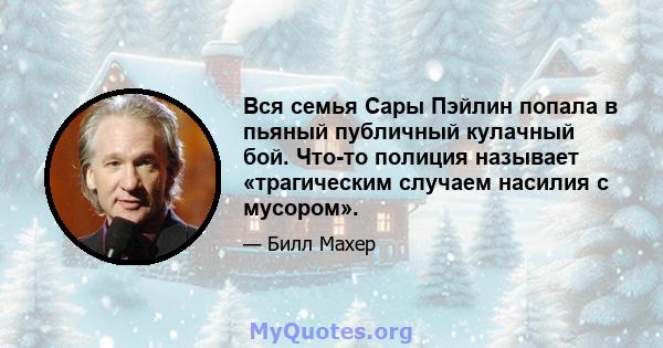 Вся семья Сары Пэйлин попала в пьяный публичный кулачный бой. Что-то полиция называет «трагическим случаем насилия с мусором».