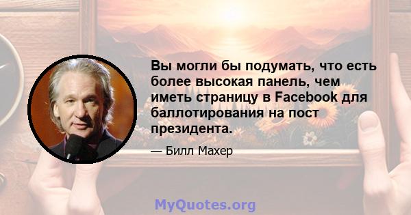 Вы могли бы подумать, что есть более высокая панель, чем иметь страницу в Facebook для баллотирования на пост президента.