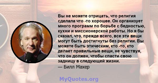 Вы не можете отрицать, что религия сделала что -то хорошее. Он организует много программ по борьбе с бедностью, кухни и миссионерской работы. Но я бы сказал, что, прежде всего, все эти вещи могут быть достигнуты без