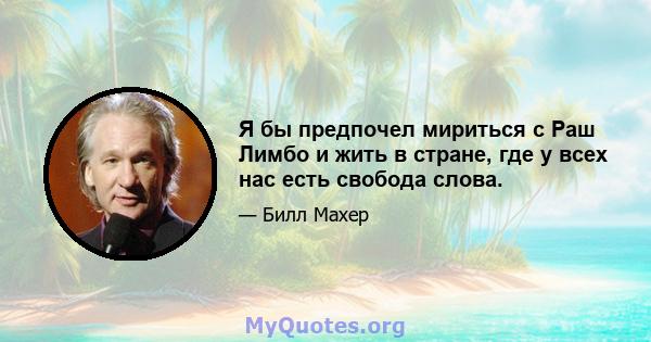 Я бы предпочел мириться с Раш Лимбо и жить в стране, где у всех нас есть свобода слова.