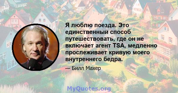 Я люблю поезда. Это единственный способ путешествовать, где он не включает агент TSA, медленно прослеживает кривую моего внутреннего бедра.