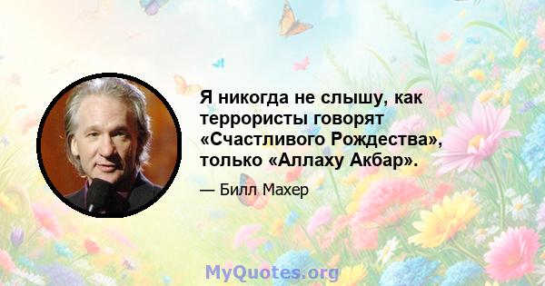 Я никогда не слышу, как террористы говорят «Счастливого Рождества», только «Аллаху Акбар».