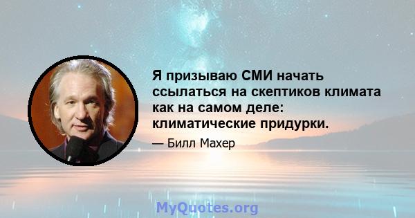 Я призываю СМИ начать ссылаться на скептиков климата как на самом деле: климатические придурки.