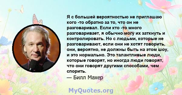 Я с большей вероятностью не приглашаю кого -то обратно за то, что он не разговаривал. Если кто -то много разговаривает, я обычно могу их заткнуть и контролировать. Но с людьми, которые не разговаривают, если они не