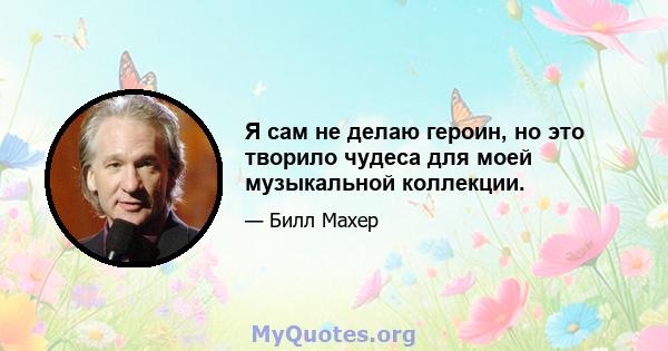 Я сам не делаю героин, но это творило чудеса для моей музыкальной коллекции.