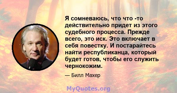 Я сомневаюсь, что что -то действительно придет из этого судебного процесса. Прежде всего, это иск. Это включает в себя повестку. И постарайтесь найти республиканца, который будет готов, чтобы его служить чернокожим.