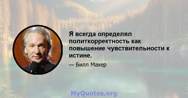 Я всегда определял политкорректность как повышение чувствительности к истине.