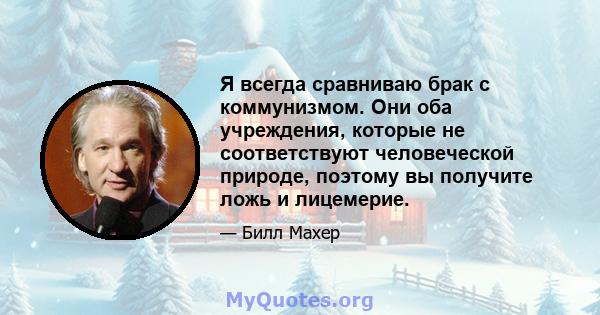 Я всегда сравниваю брак с коммунизмом. Они оба учреждения, которые не соответствуют человеческой природе, поэтому вы получите ложь и лицемерие.