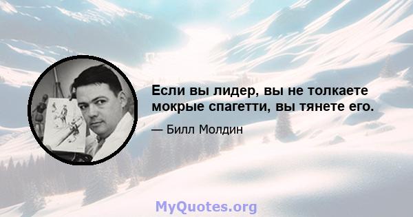 Если вы лидер, вы не толкаете мокрые спагетти, вы тянете его.