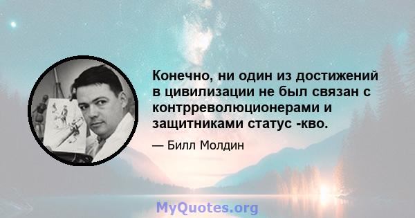 Конечно, ни один из достижений в цивилизации не был связан с контрреволюционерами и защитниками статус -кво.