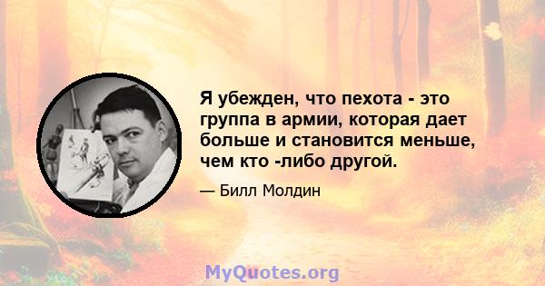 Я убежден, что пехота - это группа в армии, которая дает больше и становится меньше, чем кто -либо другой.