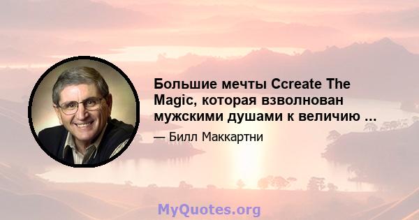 Большие мечты Ccreate The Magic, которая взволнован мужскими душами к величию ...