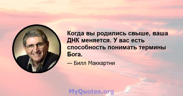 Когда вы родились свыше, ваша ДНК меняется. У вас есть способность понимать термины Бога.