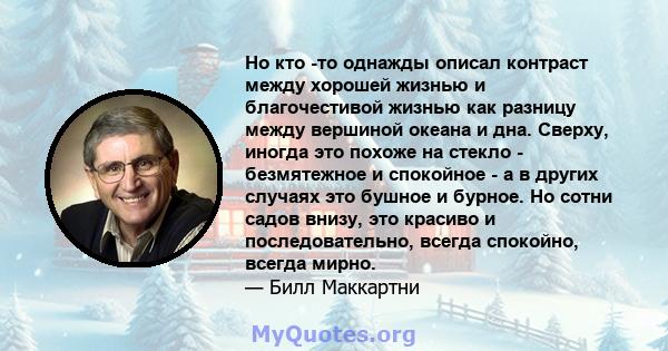 Но кто -то однажды описал контраст между хорошей жизнью и благочестивой жизнью как разницу между вершиной океана и дна. Сверху, иногда это похоже на стекло - безмятежное и спокойное - а в других случаях это бушное и