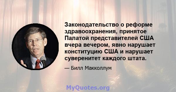 Законодательство о реформе здравоохранения, принятое Палатой представителей США вчера вечером, явно нарушает конституцию США и нарушает суверенитет каждого штата.