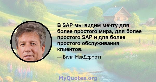 В SAP мы видим мечту для более простого мира, для более простого SAP и для более простого обслуживания клиентов.