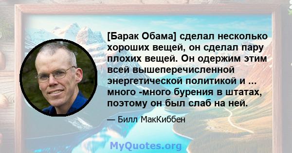 [Барак Обама] сделал несколько хороших вещей, он сделал пару плохих вещей. Он одержим этим всей вышеперечисленной энергетической политикой и ... много -много бурения в штатах, поэтому он был слаб на ней.