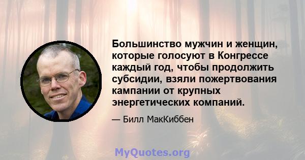 Большинство мужчин и женщин, которые голосуют в Конгрессе каждый год, чтобы продолжить субсидии, взяли пожертвования кампании от крупных энергетических компаний.