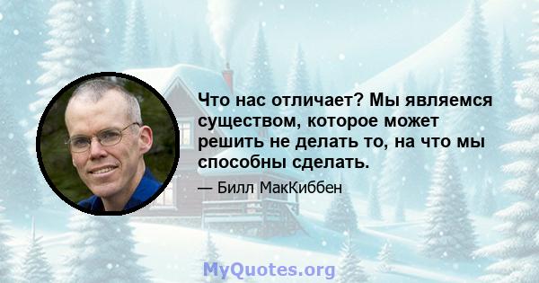 Что нас отличает? Мы являемся существом, которое может решить не делать то, на что мы способны сделать.