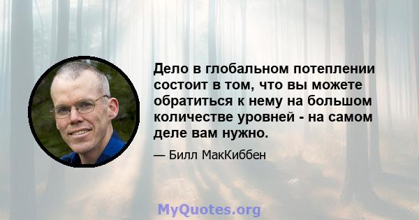 Дело в глобальном потеплении состоит в том, что вы можете обратиться к нему на большом количестве уровней - на самом деле вам нужно.