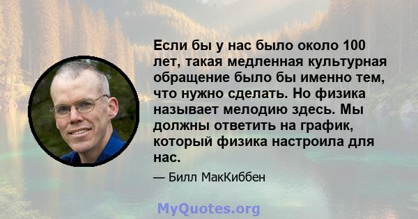 Если бы у нас было около 100 лет, такая медленная культурная обращение было бы именно тем, что нужно сделать. Но физика называет мелодию здесь. Мы должны ответить на график, который физика настроила для нас.