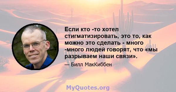 Если кто -то хотел стигматизировать, это то, как можно это сделать - много -много людей говорят, что «мы разрываем наши связи».