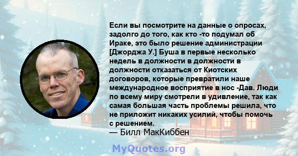 Если вы посмотрите на данные о опросах, задолго до того, как кто -то подумал об Ираке, это было решение администрации [Джорджа У.] Буша в первые несколько недель в должности в должности в должности отказаться от