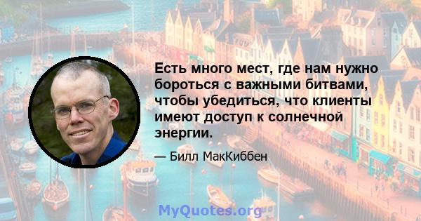 Есть много мест, где нам нужно бороться с важными битвами, чтобы убедиться, что клиенты имеют доступ к солнечной энергии.