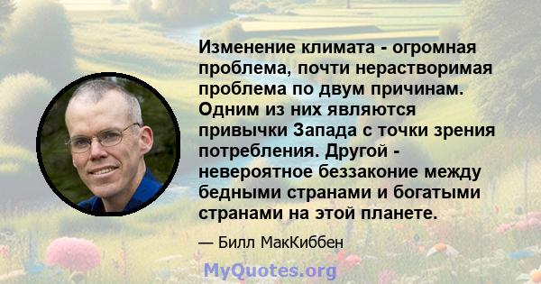 Изменение климата - огромная проблема, почти нерастворимая проблема по двум причинам. Одним из них являются привычки Запада с точки зрения потребления. Другой - невероятное беззаконие между бедными странами и богатыми