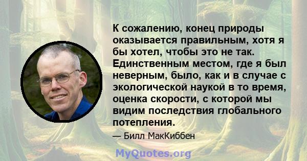 К сожалению, конец природы оказывается правильным, хотя я бы хотел, чтобы это не так. Единственным местом, где я был неверным, было, как и в случае с экологической наукой в ​​то время, оценка скорости, с которой мы