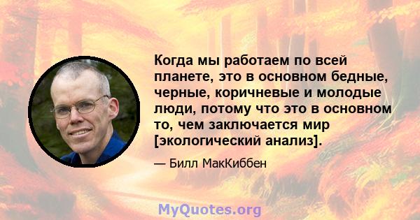 Когда мы работаем по всей планете, это в основном бедные, черные, коричневые и молодые люди, потому что это в основном то, чем заключается мир [экологический анализ].