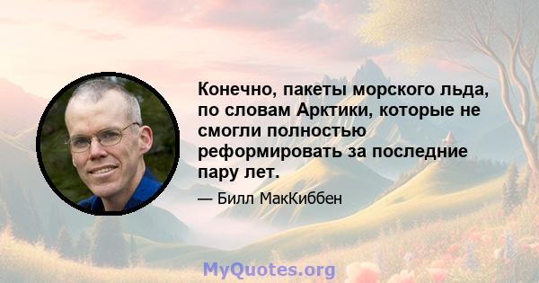 Конечно, пакеты морского льда, по словам Арктики, которые не смогли полностью реформировать за последние пару лет.