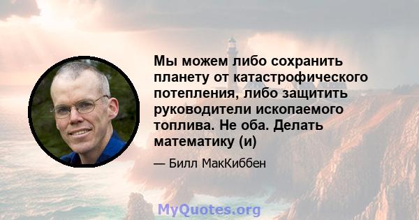 Мы можем либо сохранить планету от катастрофического потепления, либо защитить руководители ископаемого топлива. Не оба. Делать математику (и)