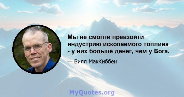 Мы не смогли превзойти индустрию ископаемого топлива - у них больше денег, чем у Бога.