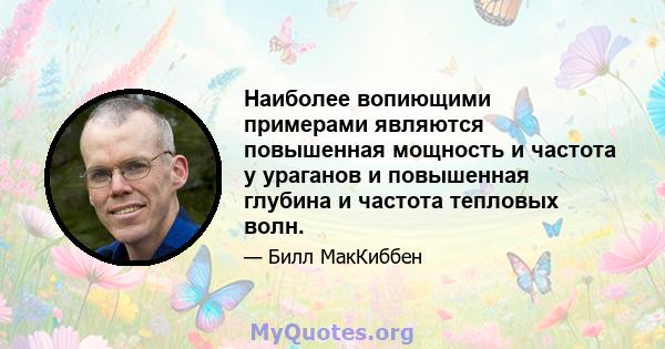 Наиболее вопиющими примерами являются повышенная мощность и частота у ураганов и повышенная глубина и частота тепловых волн.