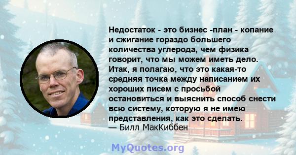 Недостаток - это бизнес -план - копание и сжигание гораздо большего количества углерода, чем физика говорит, что мы можем иметь дело. Итак, я полагаю, что это какая-то средняя точка между написанием их хороших писем с