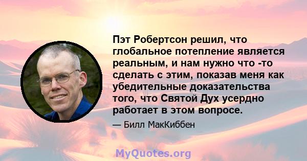 Пэт Робертсон решил, что глобальное потепление является реальным, и нам нужно что -то сделать с этим, показав меня как убедительные доказательства того, что Святой Дух усердно работает в этом вопросе.