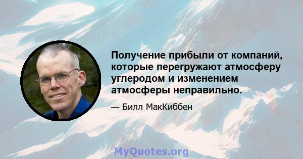 Получение прибыли от компаний, которые перегружают атмосферу углеродом и изменением атмосферы неправильно.